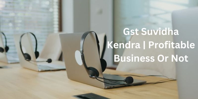 Gst Suvidha Kendra | Profitable Business Or Not